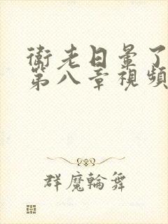 卫老日晕了淑蓉第八章视频