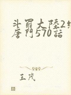 斗罗大陆2绝世唐门570话