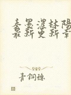 秦墨浓林阳免费最新更新章节封面