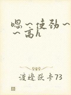 嗯～使劲～别停～高h