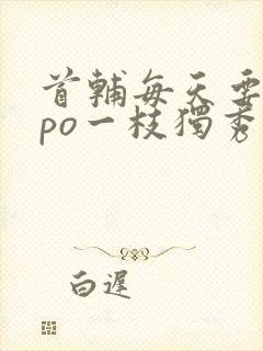 首辅每天要不够po一枝独秀