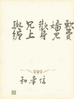 与兄欢娇软嫡女缠上身免费阅读