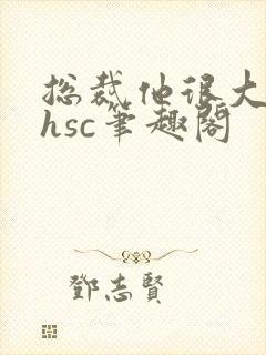 总裁他很大年上hsc笔趣阁