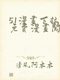 51漫画下拉式免费漫画阅读软件优势