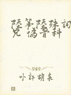 陆筝陆殊词 养兄 伪骨科