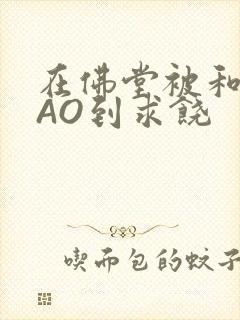 在佛堂被和尚CAO到求饶封面