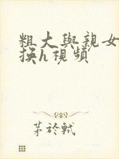 粗大与亲女伦交换h视频