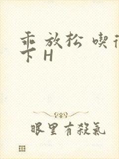 乖 放松 吃得下 H