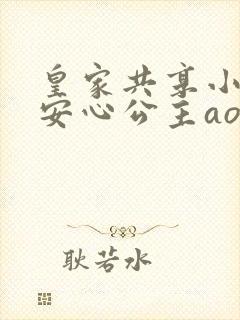 皇家共享小公主安心公主aor免费阅读