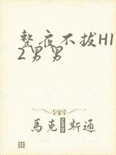 整夜不拔H1V2男男