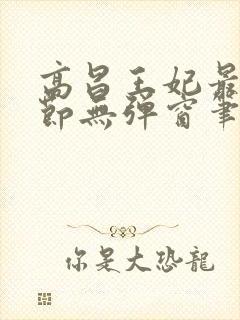 高昌王妃最新章节无弹窗笔趣阁