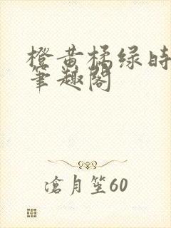 橙黄橘绿时小说笔趣阁