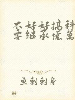 不好好搞科研就要继承亿万家产