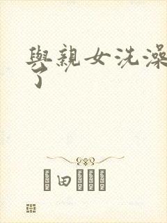 与亲女洗澡时伦了