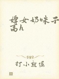 婢女奶咪子真大高h