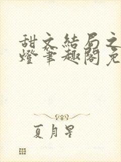 甜文结局之后青灯笔趣阁免费阅读