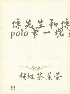 傅先生和傅太太polo笔一块五花肉