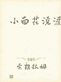 小白花浇灌日常