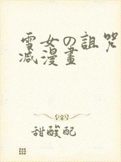 雪女の诅咒无删减漫画