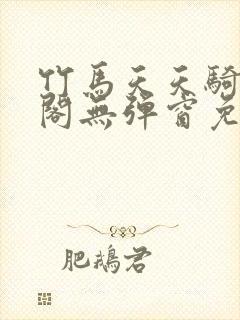 竹马天天骑笔趣阁无弹窗免费阅读