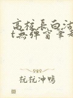 高校长白沽txt无弹窗笔趣阁