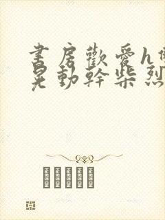 书房欢爱h双乳晃动干柴烈火视频