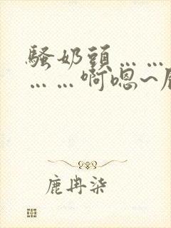 骚奶头……搓揉……啊嗯~屁