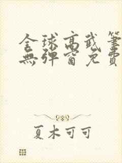 全球高武笔趣阁无弹窗免费阅读