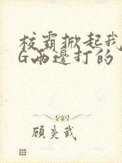 校霸掀起我光PG两边打的