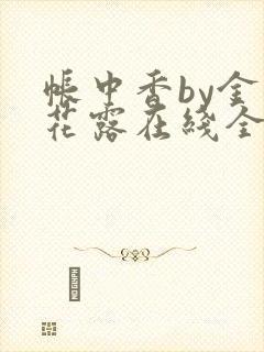 帐中香by金银花露在线全文免费阅读