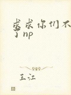 求求你们不要做了np