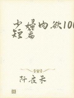 少妇肉欲100短篇