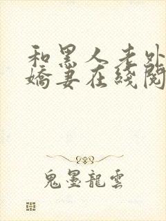 和黑人老外交换娇妻在线阅读