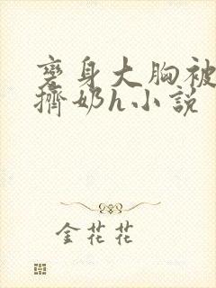 变身大胸被室友挤奶h小说