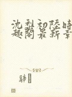 沈梨初陆时霁笔趣阁最新章节