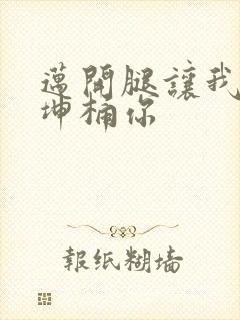 迈开腿让我的坤坤桶你