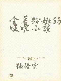 含着粉嫩的乳尖吸吮小说