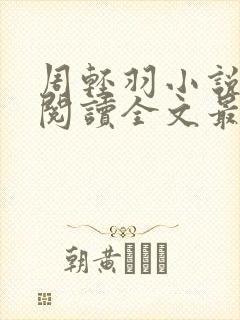 周轻羽小说免费阅读全文最新章节无弹窗