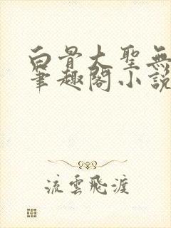 白骨大圣无弹窗笔趣阁小说