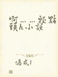 啊……轻点…乳头h小说封面