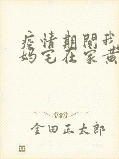 疫情期间我和我妈宅在家黄金屋