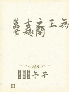 万古之王无弹窗笔趣阁