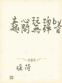 夹心玩物by笔趣阁无弹窗阅读