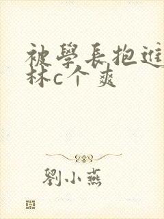 被学长抱进小树林c个爽