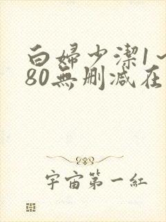 白妇少洁1～180无删减在线阅读