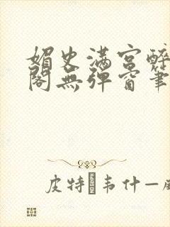 媚史满宫醉笔趣阁无弹窗笔