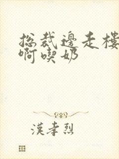 总裁边走楼梯嗯啊吃奶封面