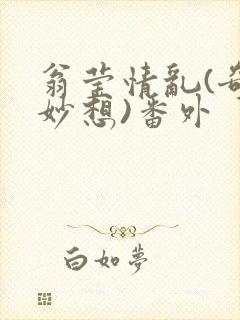 翁莹情乱(奇思妙想)番外