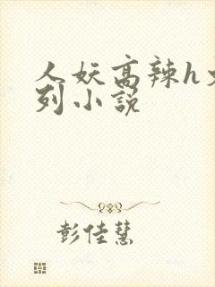 人妖高辣h文系列小说