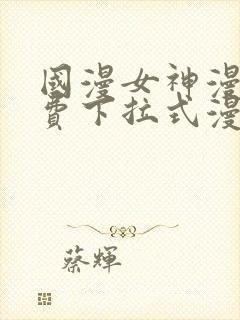 国漫女神漫画免费下拉式漫画最新更